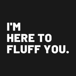 I'm Here To Fluff You T-Shirt