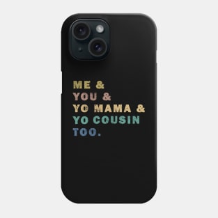 Me You Yo Mama Yo Cousin Too Phone Case