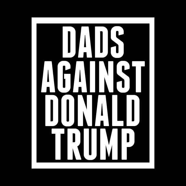 Dads Against Donald Trump by epiclovedesigns