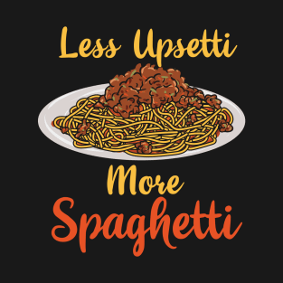 Pasta Lover Less Upsetti More Spaghetti T-Shirt