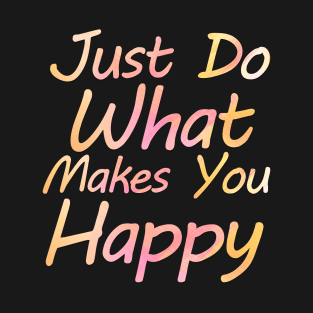 just do what makes you happy T-Shirt