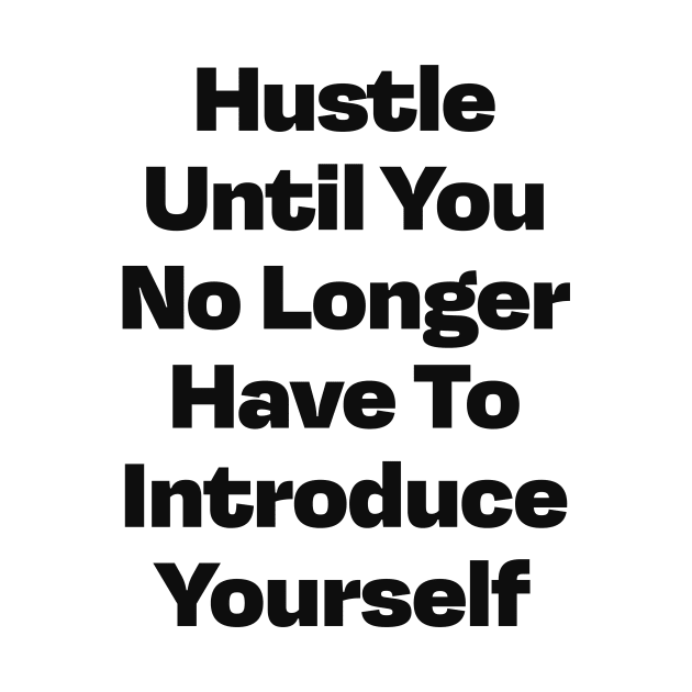 Hustle until you no longer have to introduce yourself by Alea's