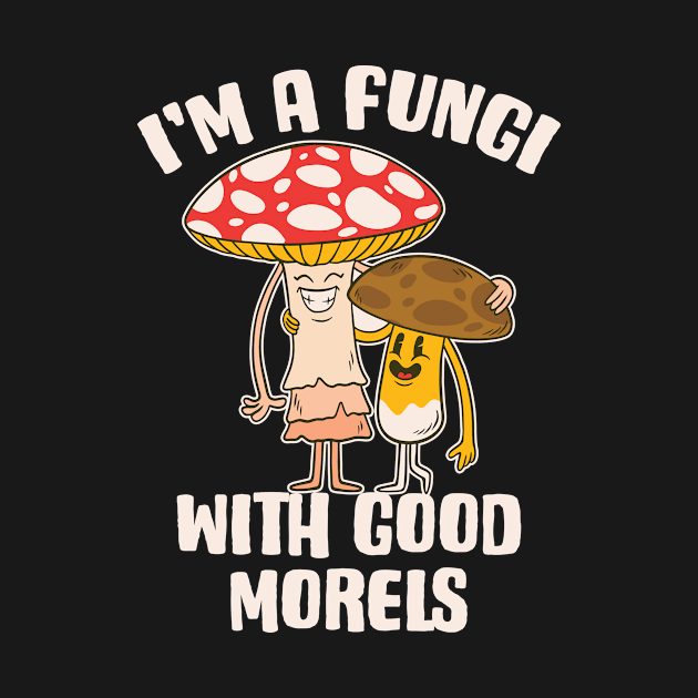 I'm A Fungi With Good Morels Funny Mushroom Gift by CatRobot