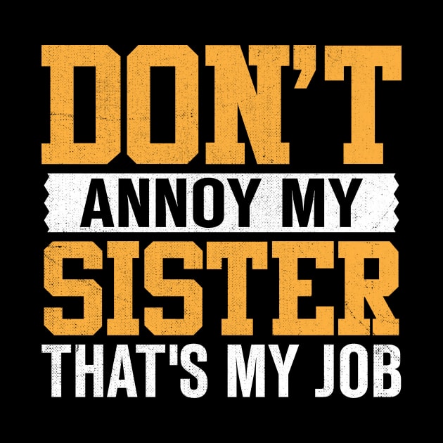 don't annoy my sister that's my job by TheDesignDepot