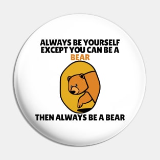 Bear - Always Be Yourself Except If You Can Be A Bear Pin