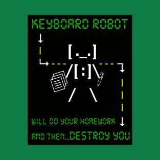 KEYBOARD ROBOT WILL DO YOUR HOMEWORK and then DESTROY YOU T-Shirt