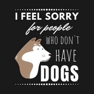 I feel sorry for people who don't have dogs T-Shirt