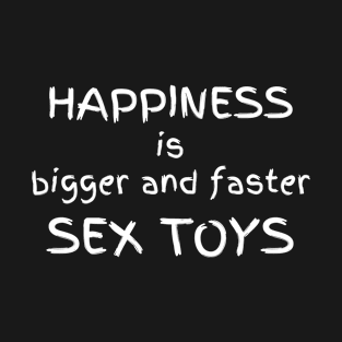 Happiness is bigger and faster sex toys T-Shirt