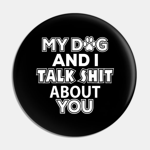 My Dog and I Talk Shit About You - Dog Lover Pin by xoclothes