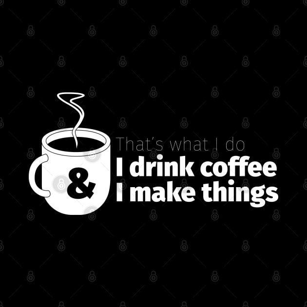 Drink Coffee and Make Things by Cre8tiveTees