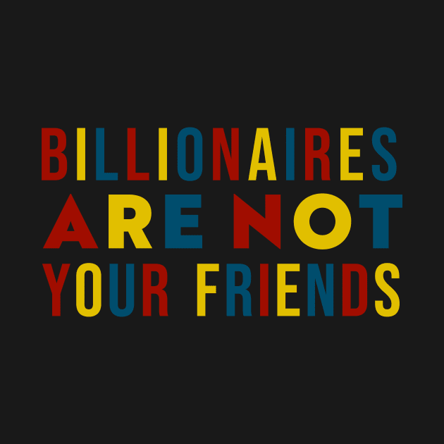 Billionaires Are Not Your Friends by n23tees