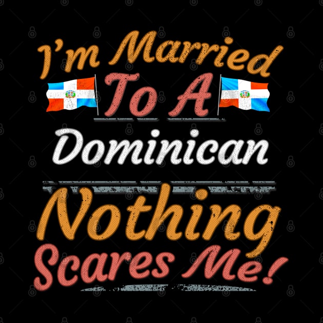 I'm Married To A Dominican Nothing Scares Me - Gift for Dominican From Dominican Republic Americas,Caribbean, by Country Flags