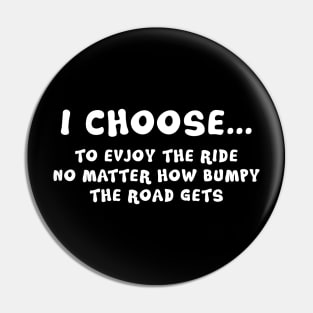 I Choose To Enjoy The Ride No Matter How Bumpy The Road Gets Pin