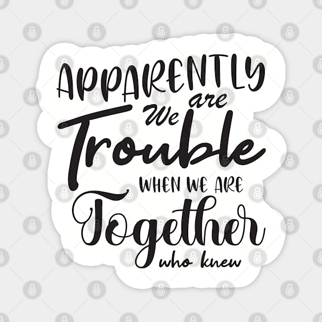 Apparently We are Trouble when we are Together who knewShirt, Sister Shirt, Sister Tee Shirt, Adult Sister Shirts, Matching Best Friend Shirts Magnet by irenelopezz