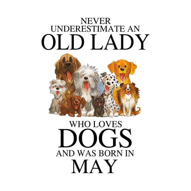 Never Underestimate An Old Lady Who Loves Dogs And Was Born In May Who Loves Dogs And Was Born In May by louismcfarland