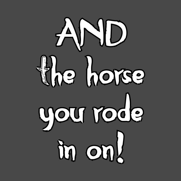 And The Horse You Rode In On by Kleiertees