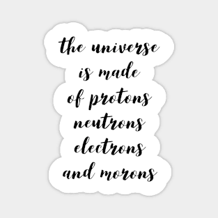 the universe is made of protons neutrons electrons and morons Magnet
