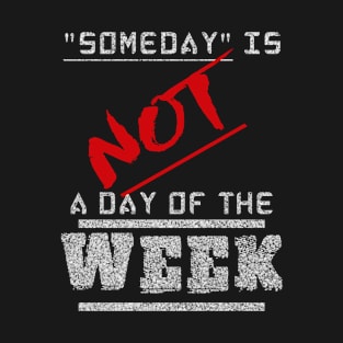 Some Day Is Not A Day Of The Week T-Shirt