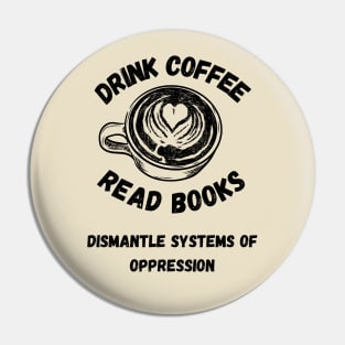 Drink Coffee Read Books Dismantle Systems Of Oppression Pin