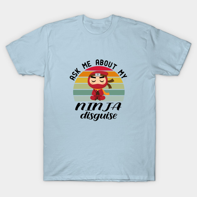 Disover ask me about my ninja disguise - Ask Me About My Ninja Disguise - T-Shirt