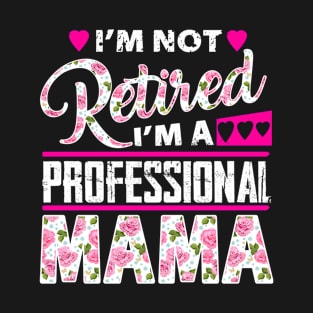 I'm Not Retired I'm A Professional Mama T-Shirt