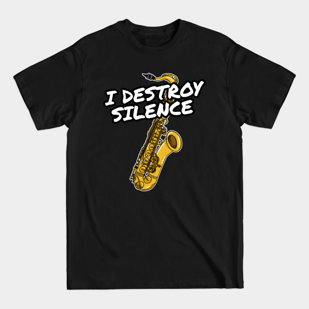 I Destroy Silence Saxophone Player Saxophonist Musician - I Destroy Silence - T-Shirt