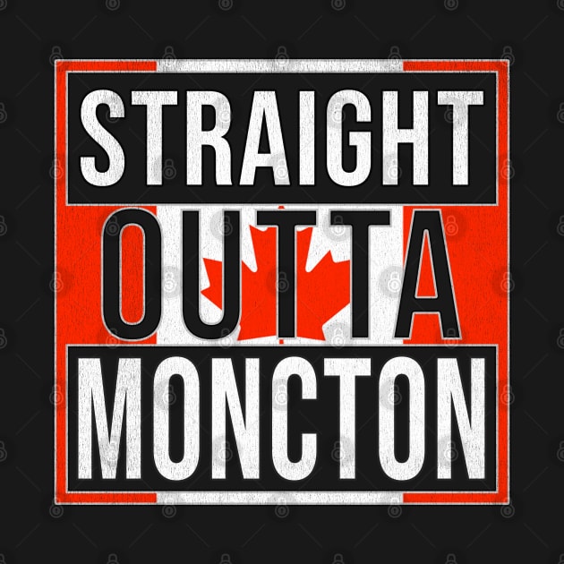 Straight Outta Moncton - Gift for Canadian From Moncton New Brunswick by Country Flags