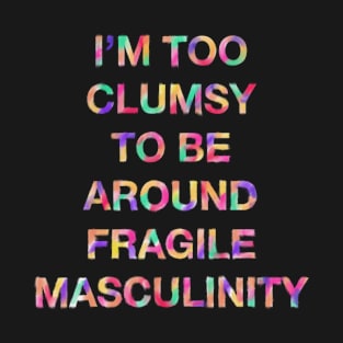 I'm Too Clumsy To Be Around Fragile Masculinity T-Shirt