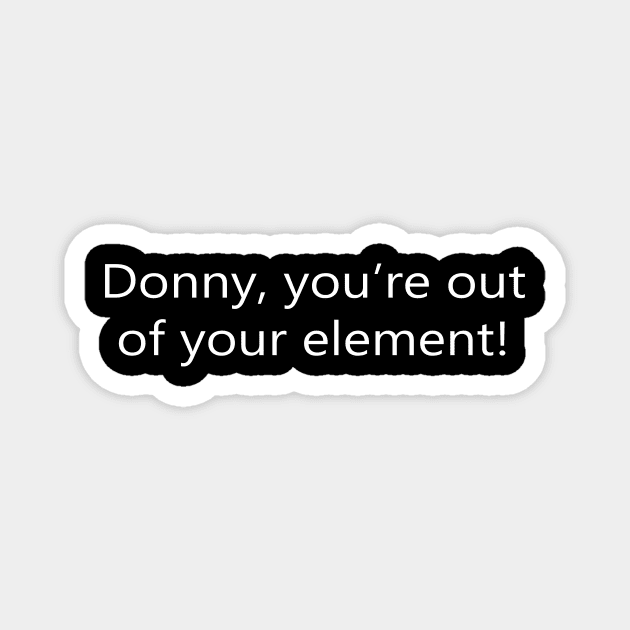 Donny, You're Out Your Element Magnet by MelissaJBarrett