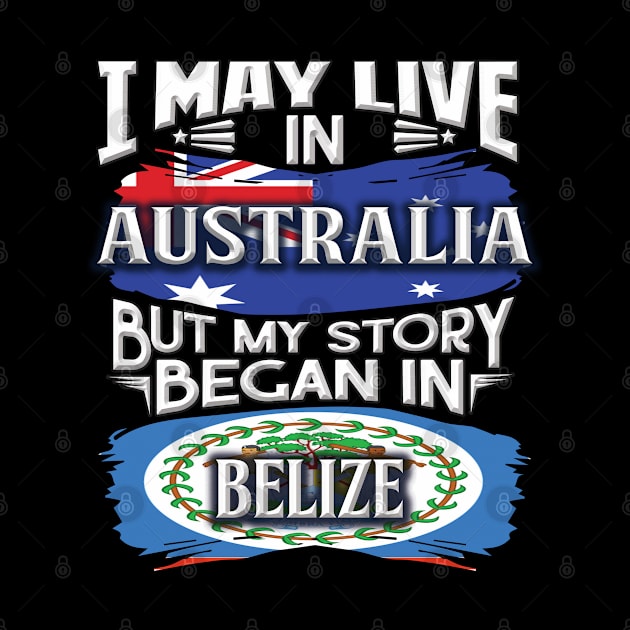 I May Live In Australia But My Story Began In Belize - Gift For Belizean With Belizean Flag Heritage Roots From Belize by giftideas