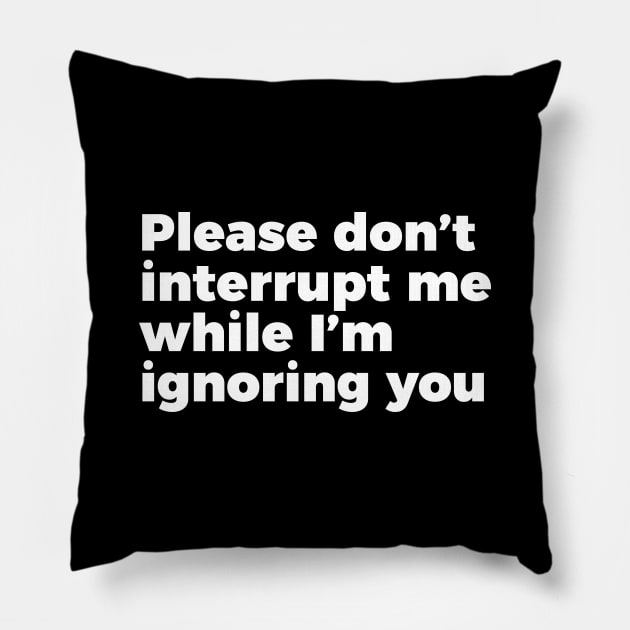 Sarcastic Don't Interrupt Me I'm Ignoring You T-shirt Pillow by RedYolk