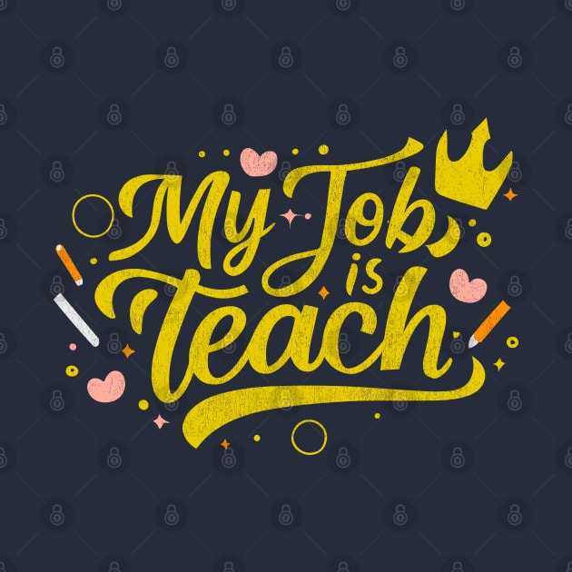 Teach is my Job - Teacher Gift by Junmir