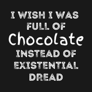 I Wish I Was Full Of Chocolate Instead of Existential Dread T-Shirt