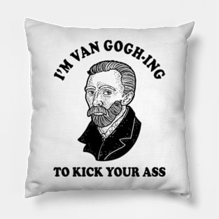 I'm Van Gogh-ing To Kick Your Ass Pillow