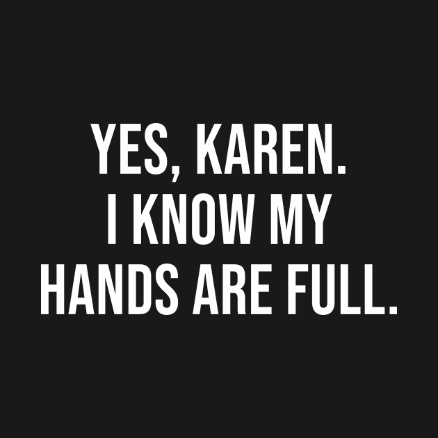 Yes Karen I Know My Hands Are Full by Periaz