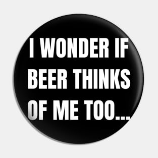 I Wonder If Beer Thinks of Me Too! Pin