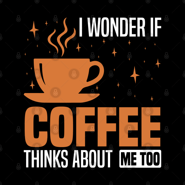 I wonder if coffee thinks about me too, Coffee Lover's Design by BenTee