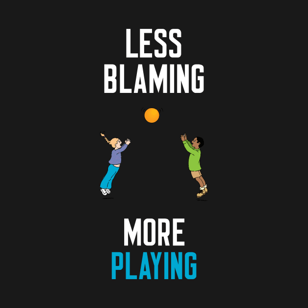 Less Blaming More Playing by cleverth