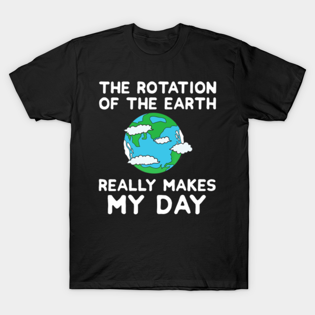 Download The Rotation of the Earth Makes My Day Funny Science ...