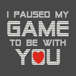 I Paused My Game To Be With You Valentine T-Shirt