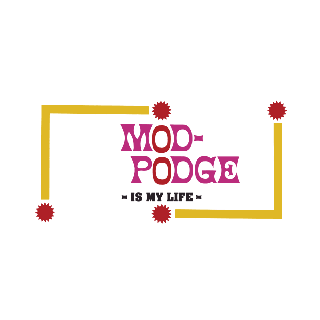 MOD-PODGE  is my life by Eugene and Jonnie Tee's