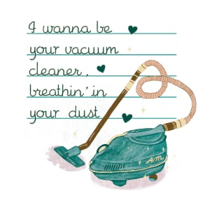 I wanna be your vacuum cleaner T-Shirt
