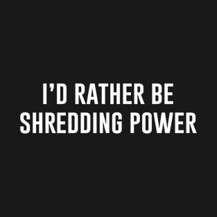 I'd Rather Be shredding power T-Shirt