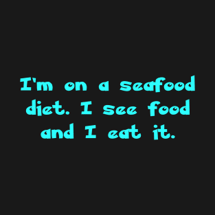 I'm on a seafood diet. I see food and I eat it. T-Shirt