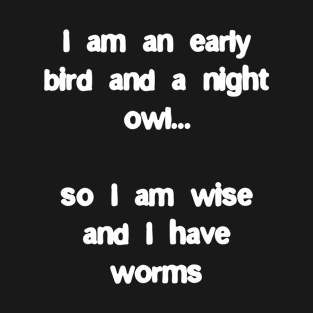 I'm an early bird and a night owl, I'm wise and I have worms T-Shirt