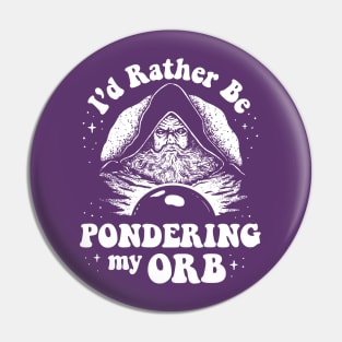 Pondering My Orb - I'd Rather Be Pondering My Orb Pin