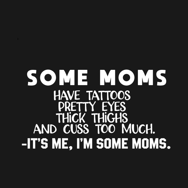 some moms have tattoos pretty eyes thick thighs and cuss too much its me im some moms by followthesoul