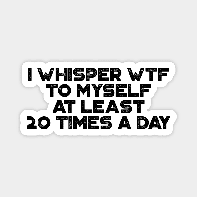 I Whisper WTF To Myself At Least 20 Times A Day Funny Magnet by truffela