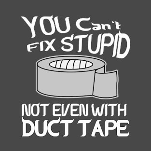 You can't fix stupid not even with DUCT TAPE T-Shirt