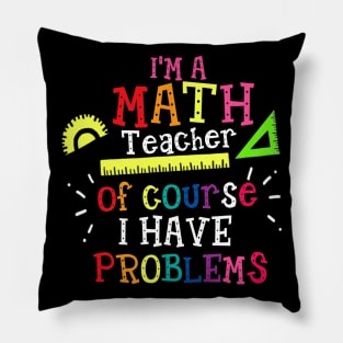 Im A Math Teacher Of Course I Have Problems  Math Teacher Pillow